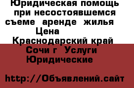 Юридическая помощь при несостоявшемся съеме (аренде) жилья  › Цена ­ 1 000 - Краснодарский край, Сочи г. Услуги » Юридические   